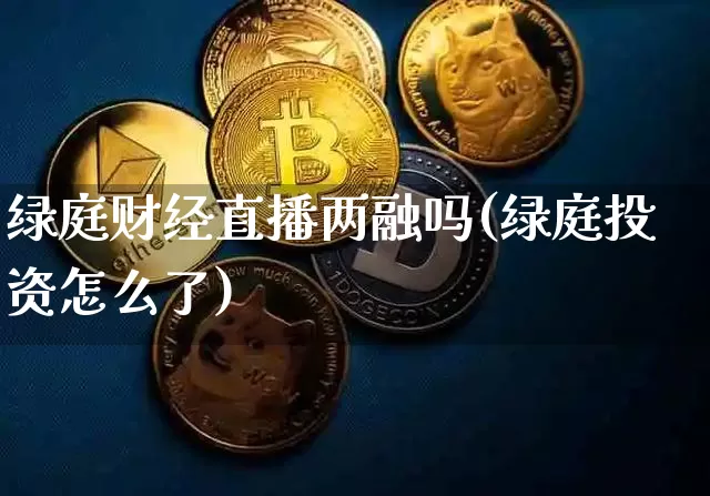 绿庭财经直播两融吗(绿庭投资怎么了)_https://www.dcjwmf.com_上期所_第1张