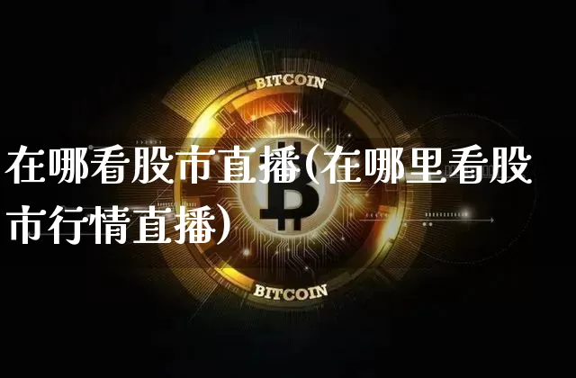 在哪看股市直播(在哪里看股市行情直播)_https://www.dcjwmf.com_大商所_第1张