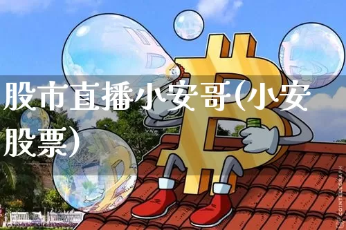 股市直播小安哥(小安股票)_https://www.dcjwmf.com_郑商所_第1张