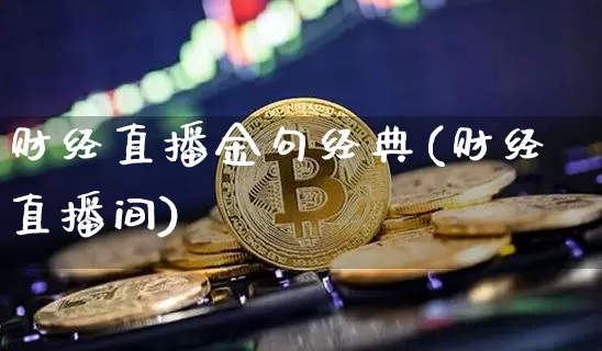 财经直播金句经典(财经直播间)_https://www.dcjwmf.com_大商所_第1张