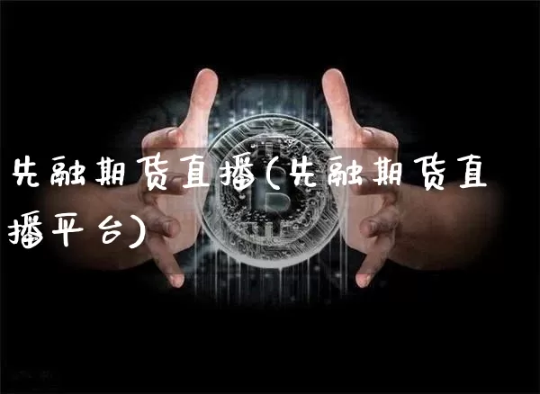 先融期货直播(先融期货直播平台)_https://www.dcjwmf.com_上期能源_第1张