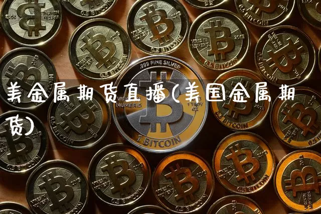 美金属期货直播(美国金属期货)_https://www.dcjwmf.com_上期能源_第1张