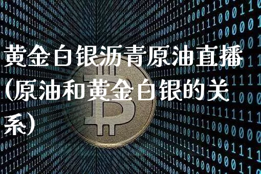 黄金白银沥青原油直播(原油和黄金白银的关系)_https://www.dcjwmf.com_郑商所_第1张