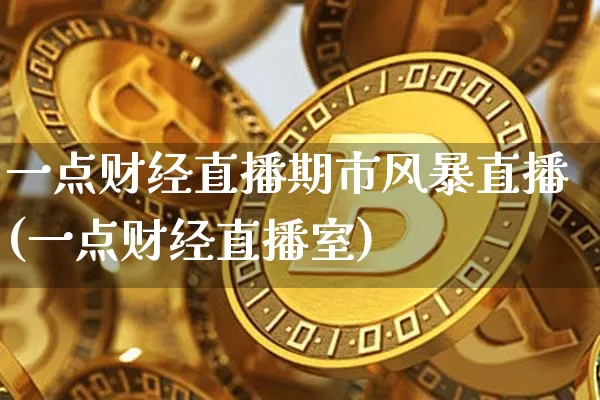 一点财经直播期市风暴直播(一点财经直播室)_https://www.dcjwmf.com_上期所_第1张