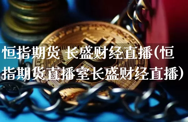 恒指期货 长盛财经直播(恒指期货直播室长盛财经直播)_https://www.dcjwmf.com_郑商所_第1张
