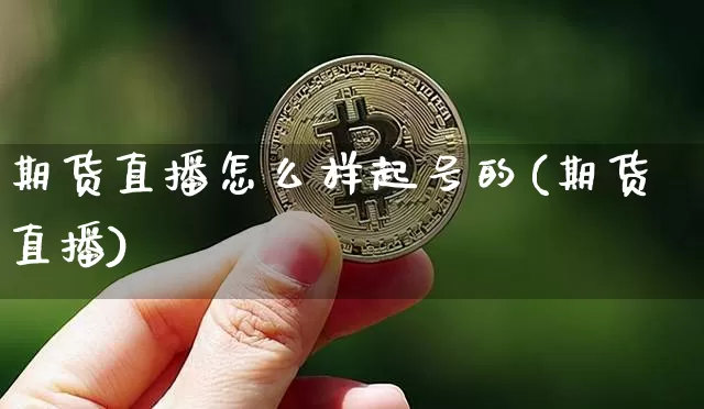 期货直播怎么样起号的(期货直播)_https://www.dcjwmf.com_广期所_第1张