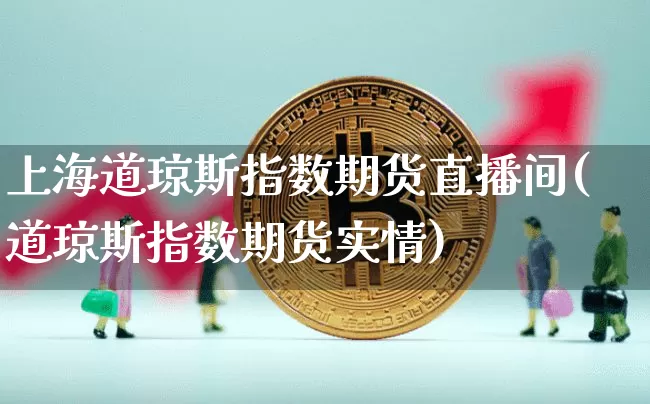 上海道琼斯指数期货直播间(道琼斯指数期货实情)_https://www.dcjwmf.com_上期所_第1张