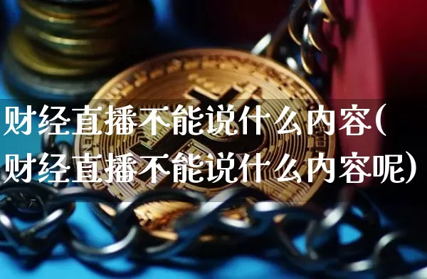 财经直播不能说什么内容(财经直播不能说什么内容呢)_https://www.dcjwmf.com_中金所_第1张