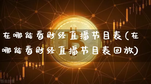 在哪能看财经直播节目表(在哪能看财经直播节目表回放)_https://www.dcjwmf.com_中金所_第1张