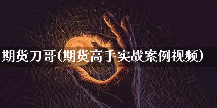 期货刀哥(期货高手实战案例视频)_https://www.dcjwmf.com_广期所_第1张