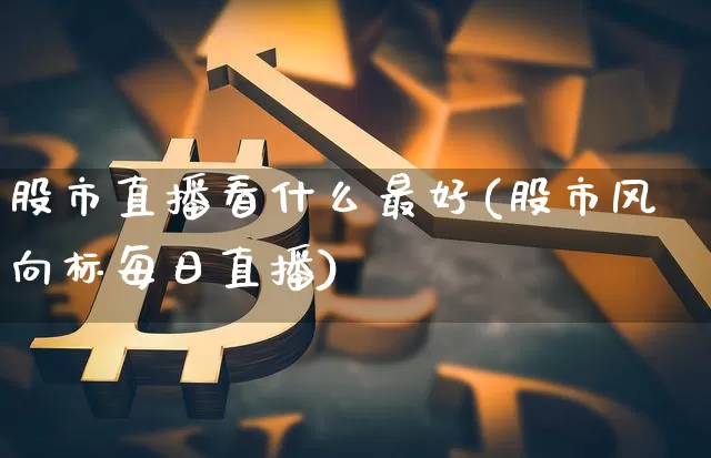 股市直播看什么最好(股市风向标每日直播)_https://www.dcjwmf.com_广期所_第1张