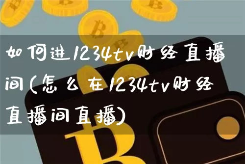 如何进1234tv财经直播间(怎么在1234tv财经直播间直播)_https://www.dcjwmf.com_中金所_第1张