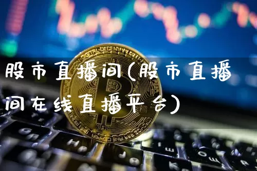 股市直播间(股市直播间在线直播平台)_https://www.dcjwmf.com_上期所_第1张