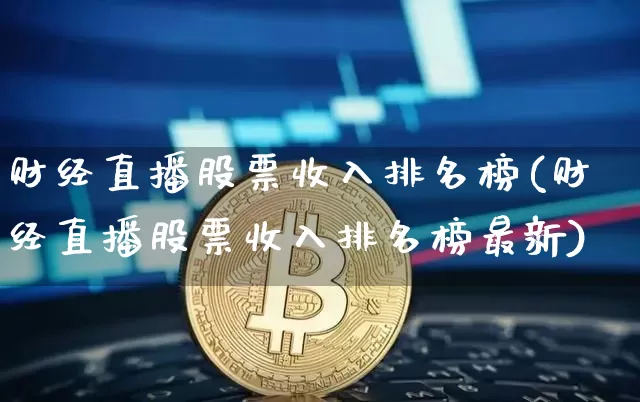 财经直播股票收入排名榜(财经直播股票收入排名榜最新)_https://www.dcjwmf.com_广期所_第1张