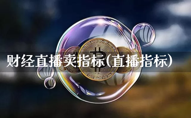 财经直播卖指标(直播指标)_https://www.dcjwmf.com_上期所_第1张