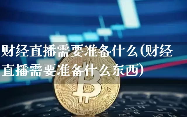 财经直播需要准备什么(财经直播需要准备什么东西)_https://www.dcjwmf.com_上期所_第1张