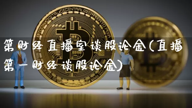 第财经直播室谈股论金(直播第一财经谈股论金)_https://www.dcjwmf.com_上期所_第1张