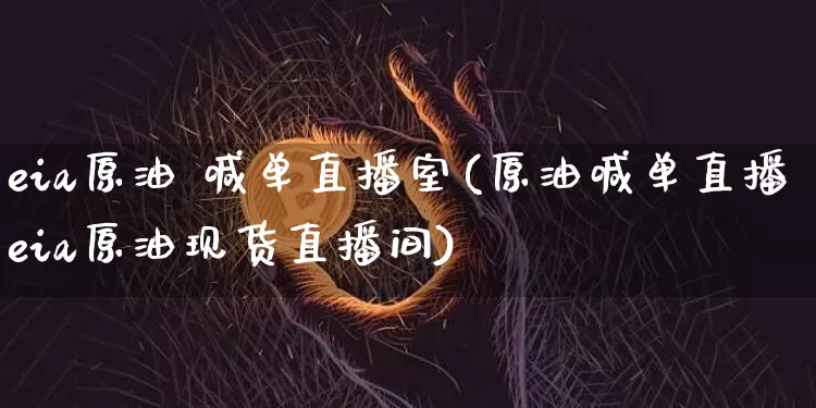 eia原油 喊单直播室(原油喊单直播eia原油现货直播间)_https://www.dcjwmf.com_大商所_第1张