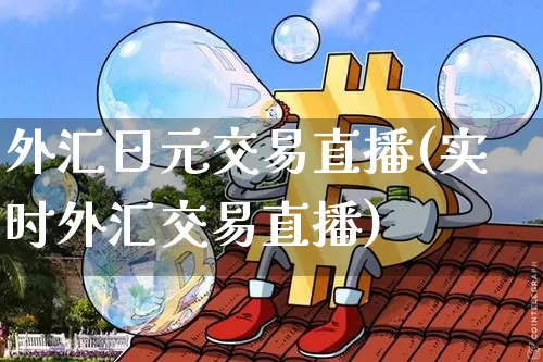 外汇日元交易直播(实时外汇交易直播)_https://www.dcjwmf.com_上期所_第1张