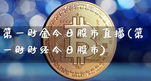 第一财金今日股市直播(第一财财经今日股市)_https://www.dcjwmf.com_上期能源_第1张