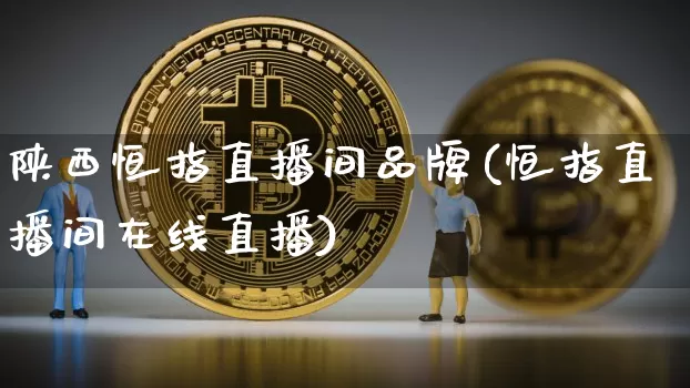 陕西恒指直播间品牌(恒指直播间在线直播)_https://www.dcjwmf.com_广期所_第1张