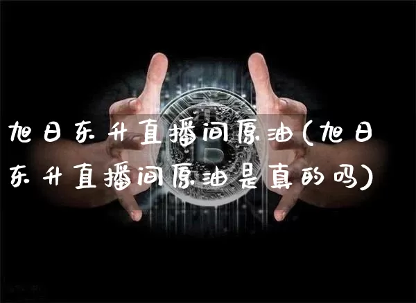 旭日东升直播间原油(旭日东升直播间原油是真的吗)_https://www.dcjwmf.com_中金所_第1张