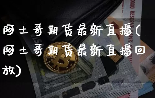 阿土哥期货最新直播(阿土哥期货最新直播回放)_https://www.dcjwmf.com_郑商所_第1张