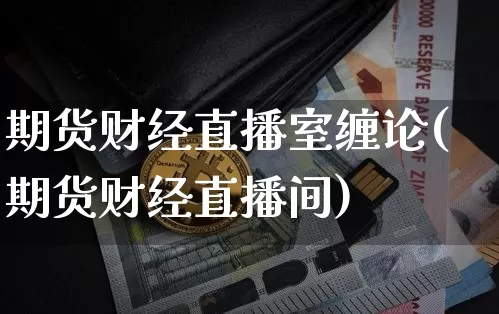 期货财经直播室缠论(期货财经直播间)_https://www.dcjwmf.com_广期所_第1张
