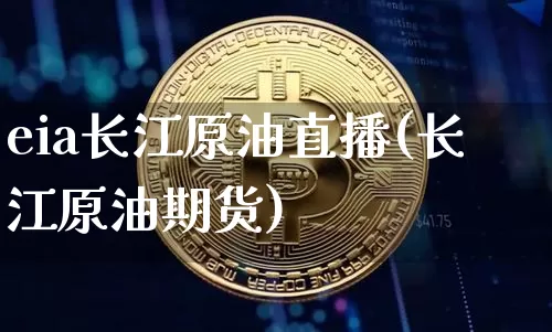 eia长江原油直播(长江原油期货)_https://www.dcjwmf.com_中金所_第1张