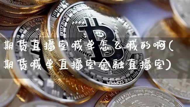 期货直播室喊单怎么喊的啊(期货喊单直播室金融直播室)_https://www.dcjwmf.com_广期所_第1张