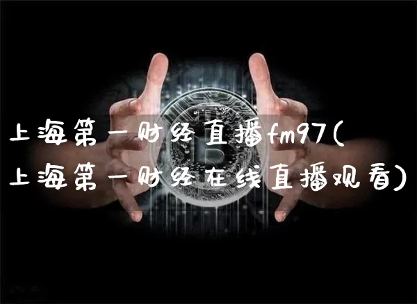 上海第一财经直播fm97(上海第一财经在线直播观看)_https://www.dcjwmf.com_上期所_第1张