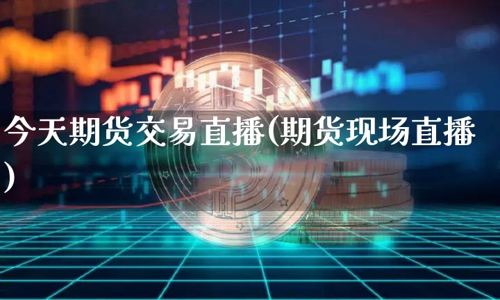 今天期货交易直播(期货现场直播)_https://www.dcjwmf.com_大商所_第1张