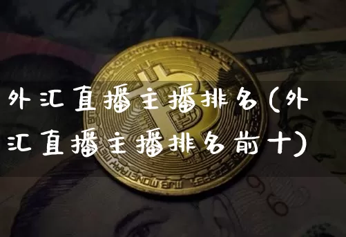 外汇直播主播排名(外汇直播主播排名前十)_https://www.dcjwmf.com_广期所_第1张