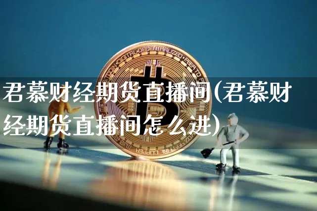 君慕财经期货直播间(君慕财经期货直播间怎么进)_https://www.dcjwmf.com_广期所_第1张