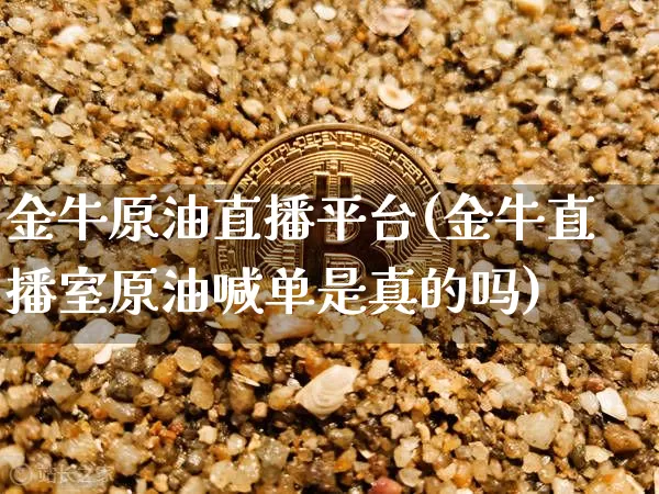 金牛原油直播平台(金牛直播室原油喊单是真的吗)_https://www.dcjwmf.com_中金所_第1张