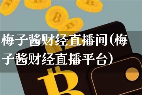 梅子酱财经直播间(梅子酱财经直播平台)_https://www.dcjwmf.com_上期所_第1张