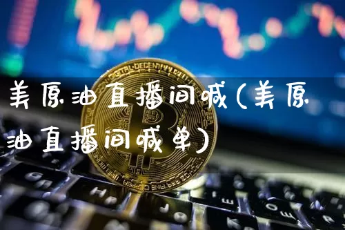 美原油直播间喊(美原油直播间喊单)_https://www.dcjwmf.com_大商所_第1张