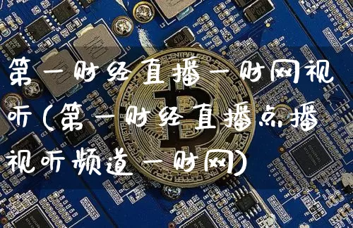 第一财经直播一财网视听(第一财经直播点播视听频道一财网)_https://www.dcjwmf.com_广期所_第1张