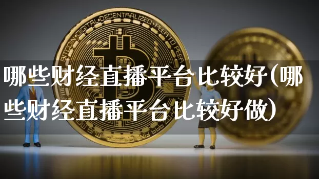 哪些财经直播平台比较好(哪些财经直播平台比较好做)_https://www.dcjwmf.com_大商所_第1张