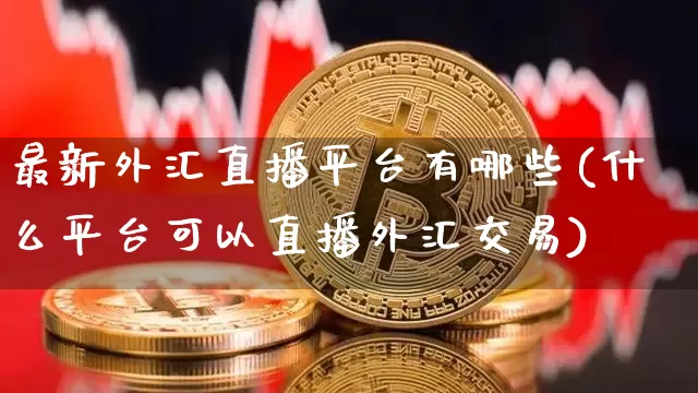最新外汇直播平台有哪些(什么平台可以直播外汇交易)_https://www.dcjwmf.com_广期所_第1张