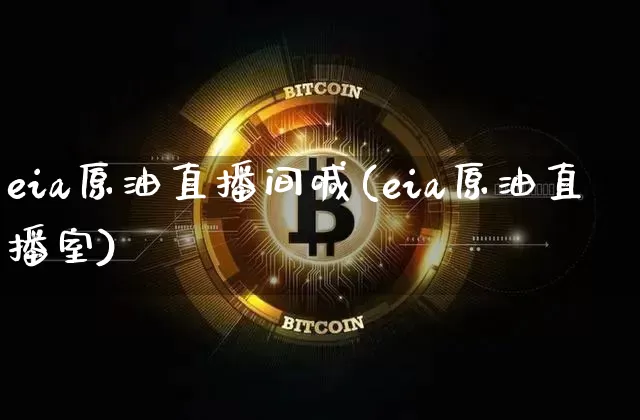 eia原油直播间喊(eia原油直播室)_https://www.dcjwmf.com_广期所_第1张