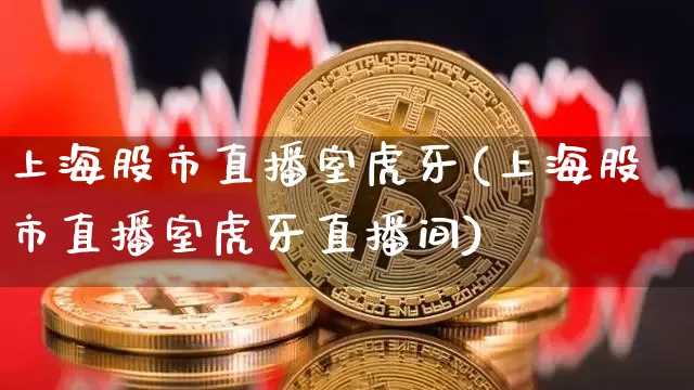 上海股市直播室虎牙(上海股市直播室虎牙直播间)_https://www.dcjwmf.com_大商所_第1张