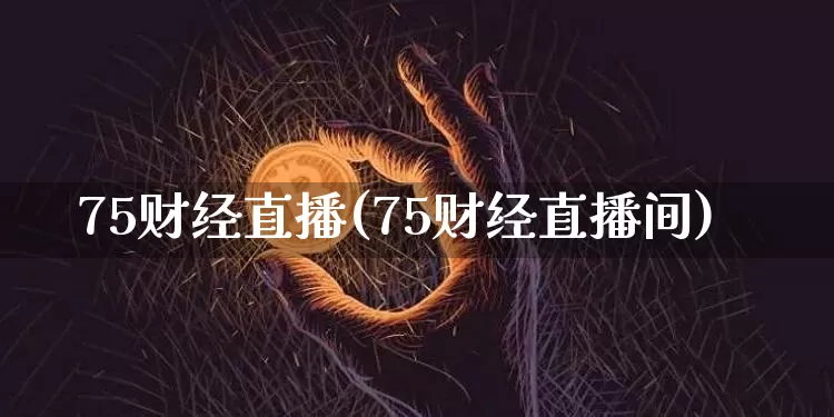 75财经直播(75财经直播间)_https://www.dcjwmf.com_上期所_第1张