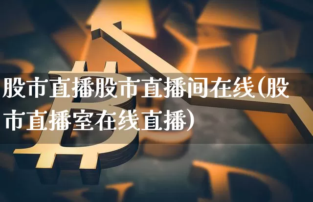 股市直播股市直播间在线(股市直播室在线直播)_https://www.dcjwmf.com_上期所_第1张