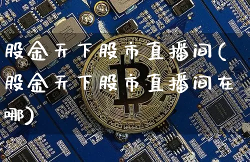 股金天下股市直播间(股金天下股市直播间在哪)_https://www.dcjwmf.com_中金所_第1张