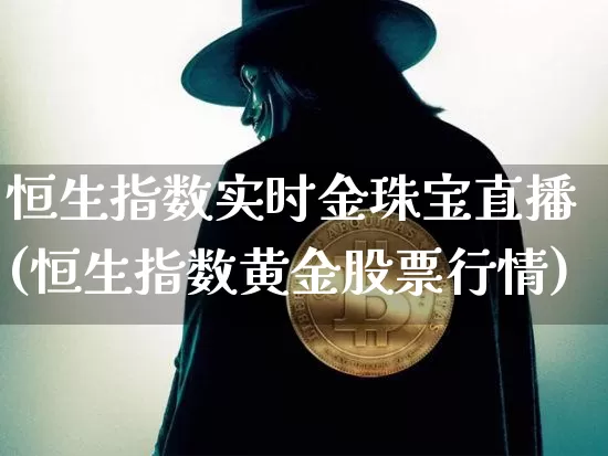 恒生指数实时金珠宝直播(恒生指数黄金股票行情)_https://www.dcjwmf.com_上期所_第1张