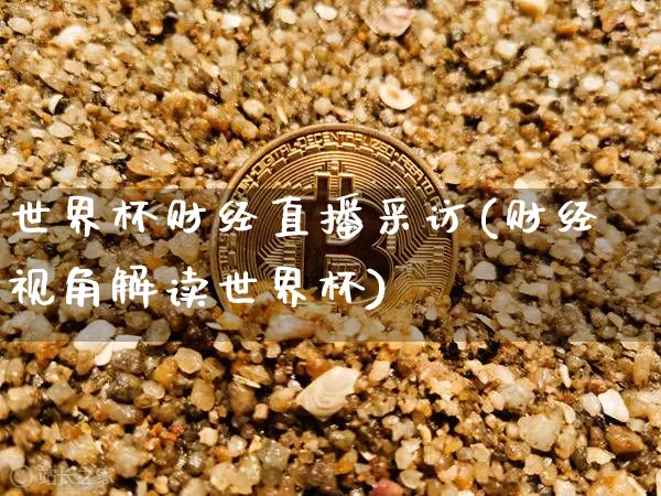 世界杯财经直播采访(财经视角解读世界杯)_https://www.dcjwmf.com_上期所_第1张