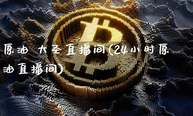 原油 大圣直播间(24小时原油直播间)_https://www.dcjwmf.com_中金所_第1张