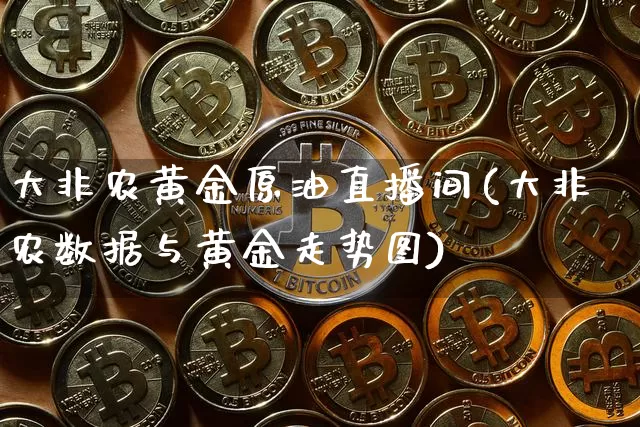 大非农黄金原油直播间(大非农数据与黄金走势图)_https://www.dcjwmf.com_上期能源_第1张