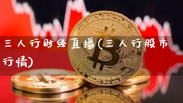 三人行财经直播(三人行股市行情)_https://www.dcjwmf.com_上期所_第1张